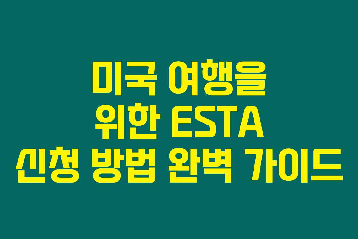 미국 여행을 위한 ESTA 신청 방법 완벽 가이드