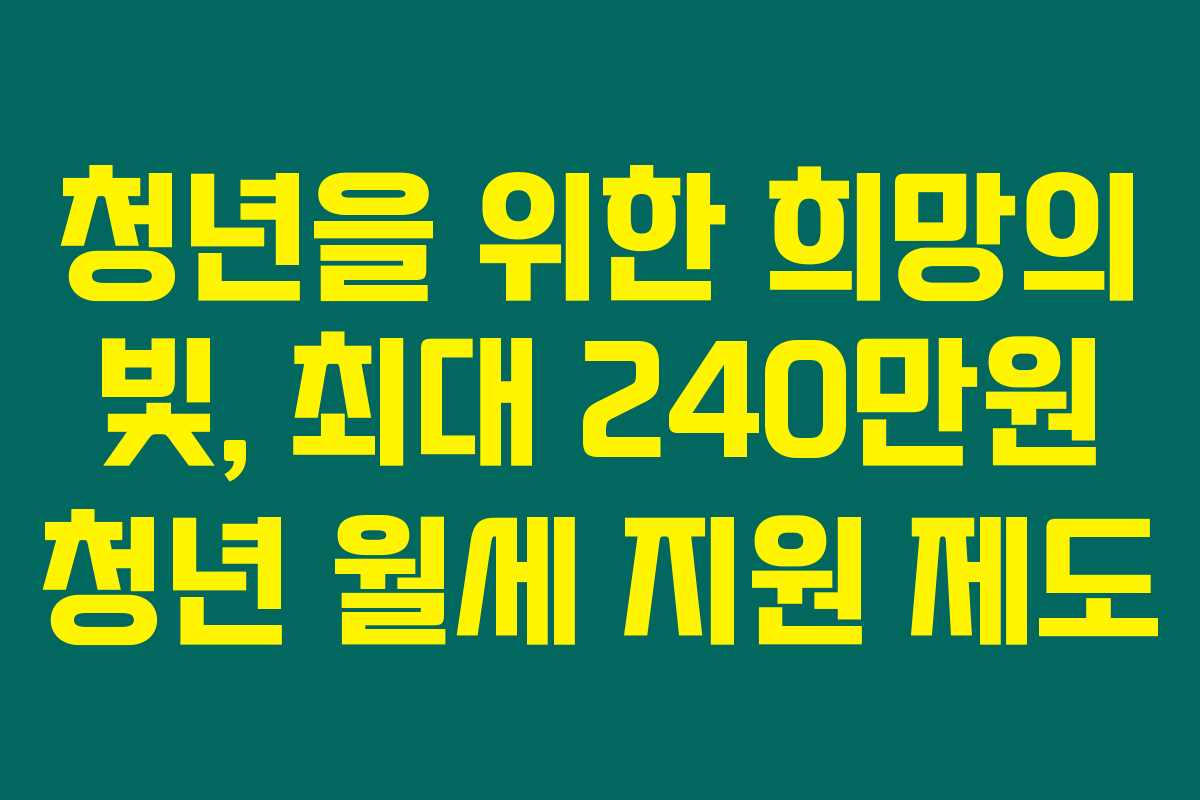 청년을 위한 희망의 빛, 최대 240만원 청년 월세 지원 제도