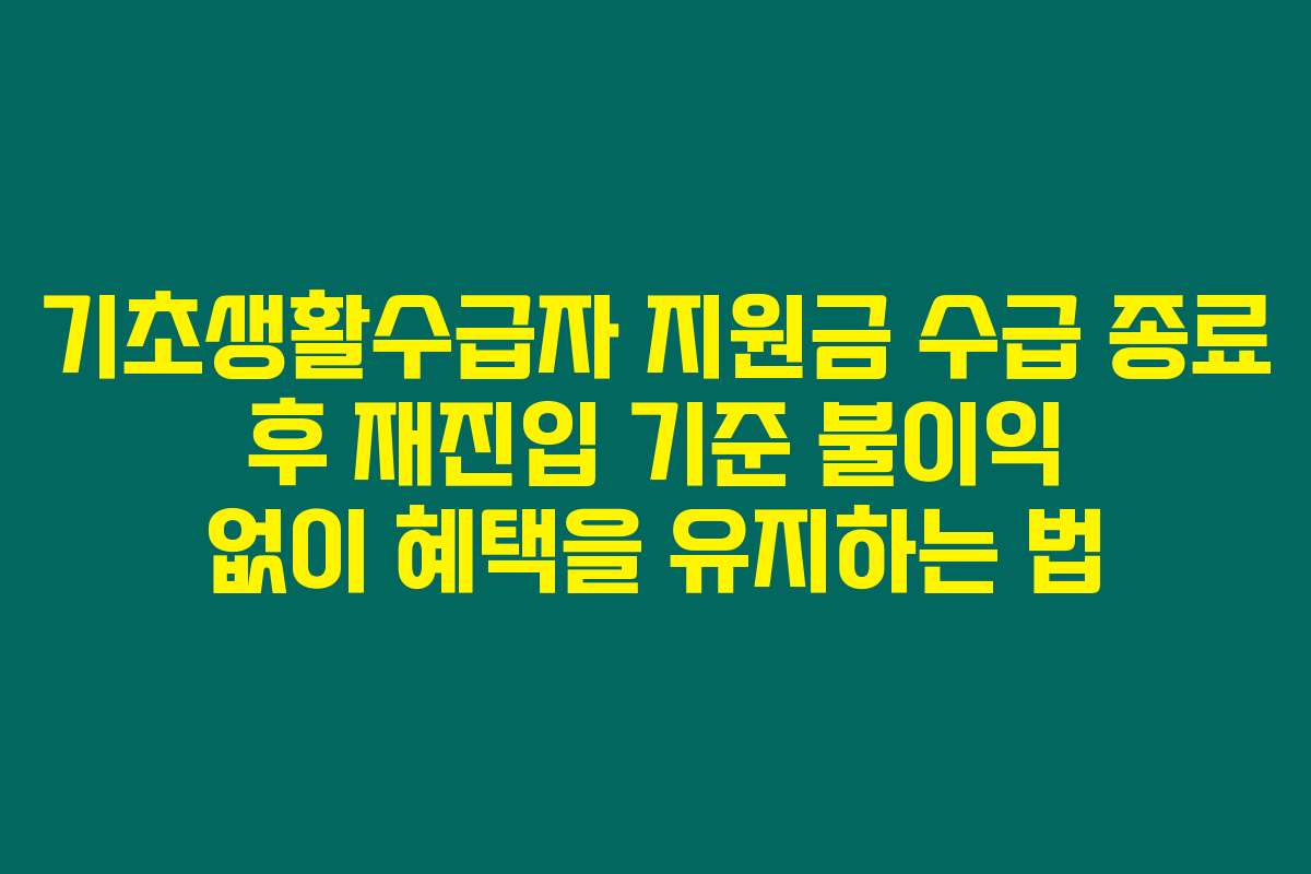 기초생활수급자 지원금 수급 종료 후 재진입 기준 불이익 없이 혜택을 유지하는 법