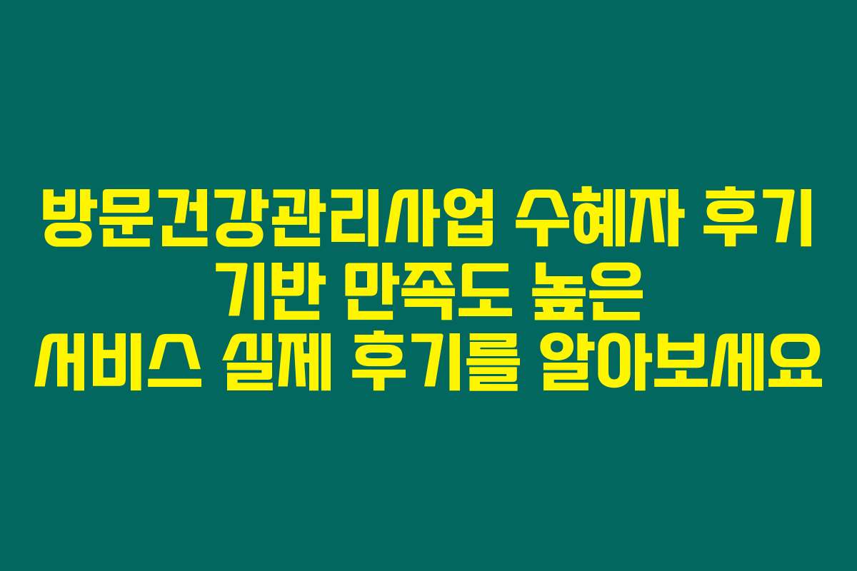 방문건강관리사업 수혜자 후기 기반 만족도 높은 서비스 실제 후기를 알아보세요