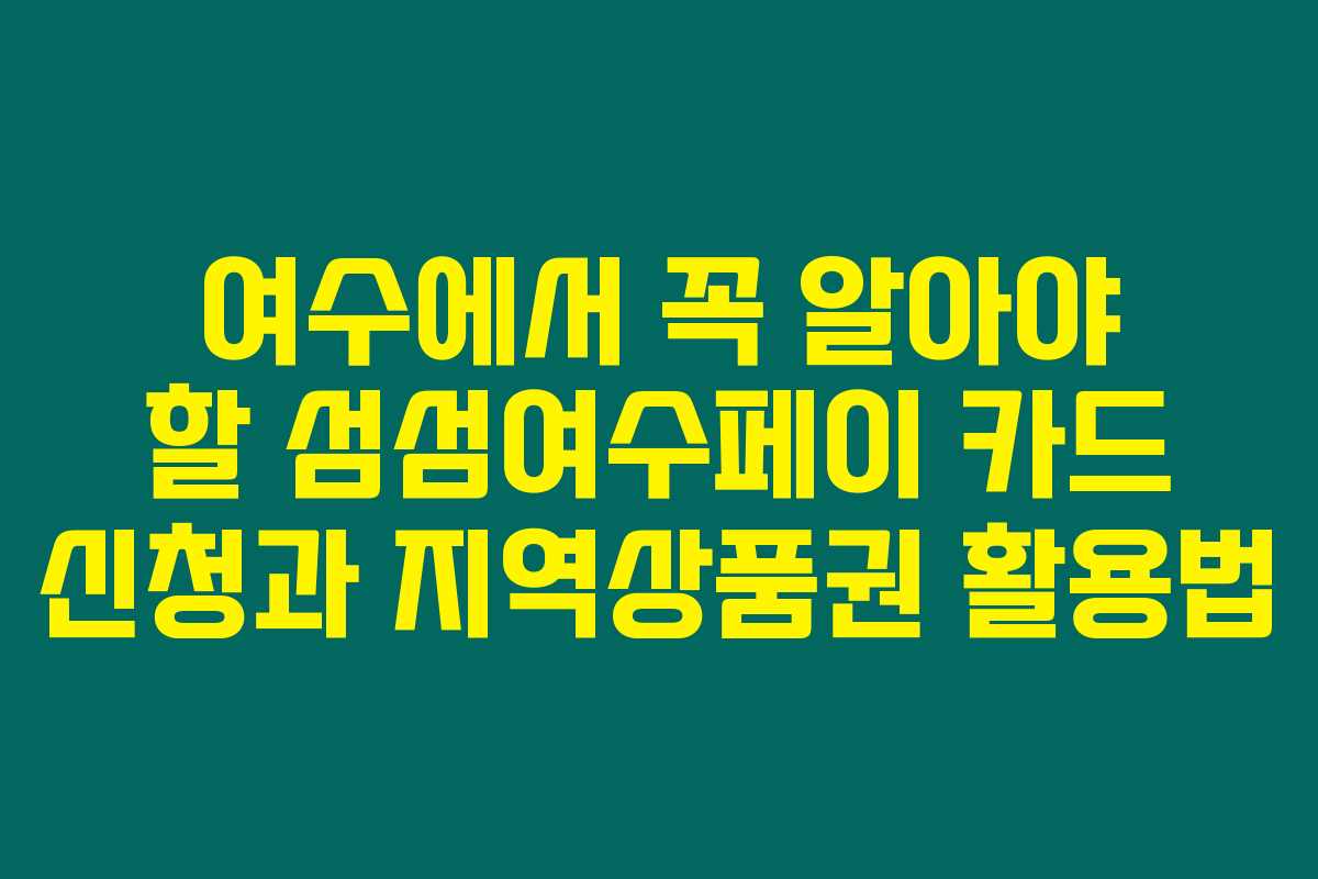 여수에서 꼭 알아야 할 섬섬여수페이 카드 신청과 지역상품권 활용법