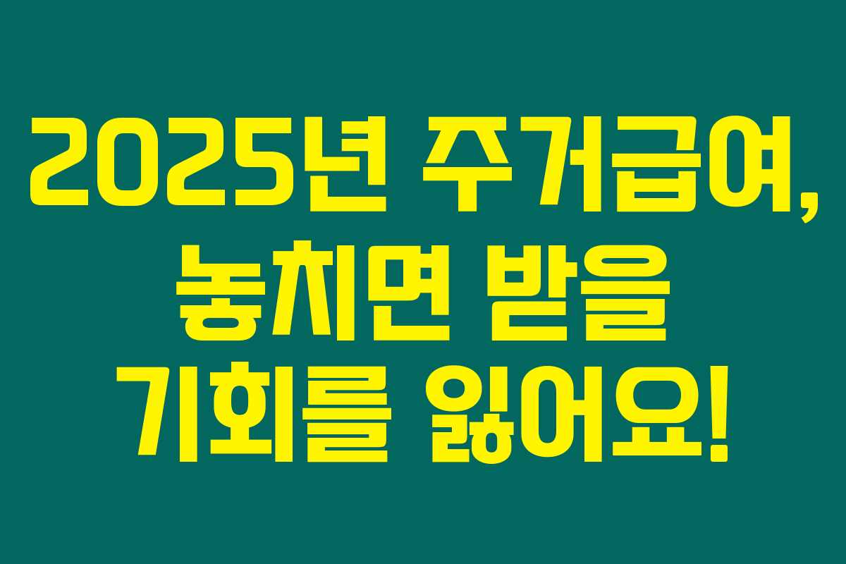 2025년 주거급여, 놓치면 받을 기회를 잃어요!