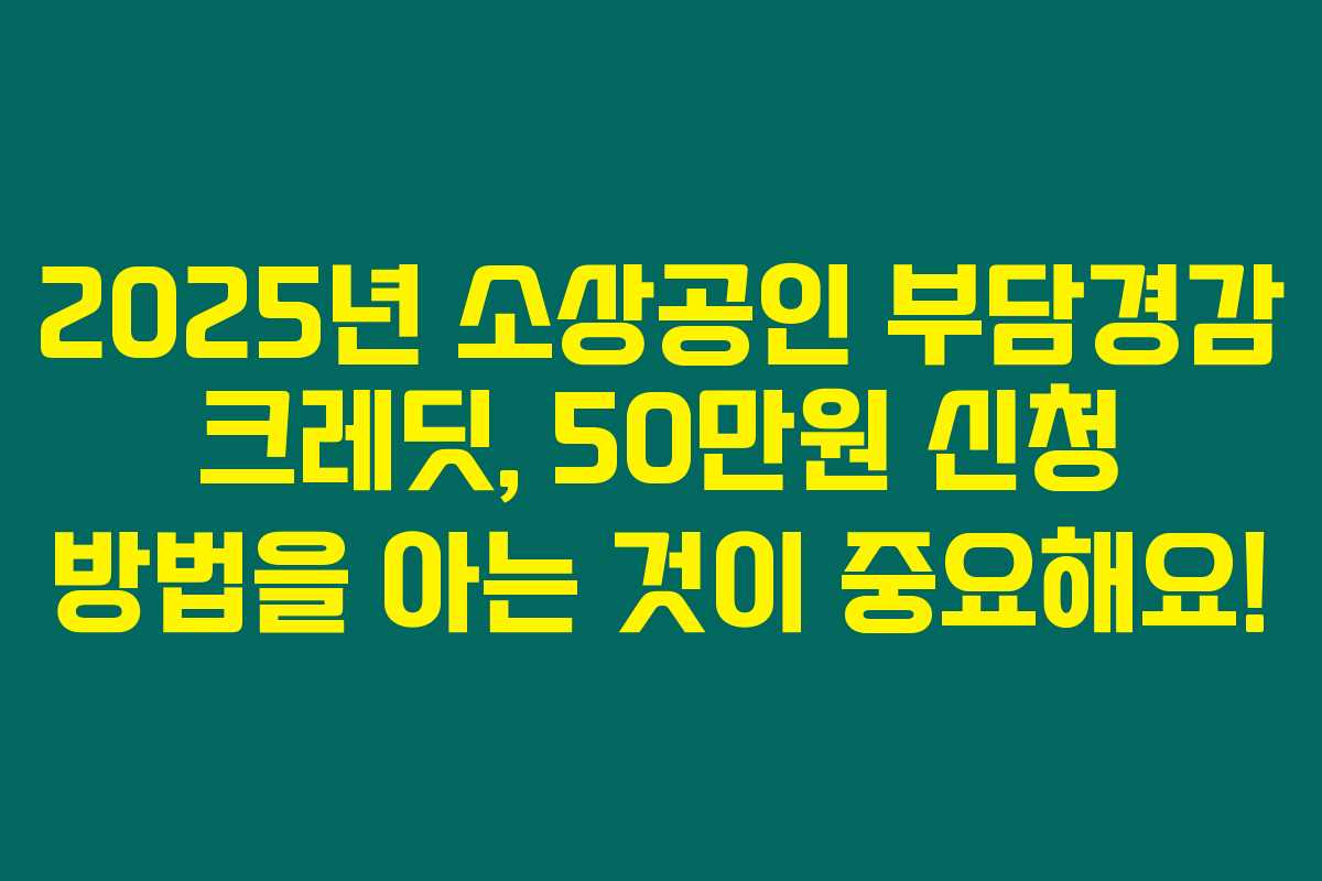 2025년 소상공인 부담경감 크레딧, 50만원 신청 방법을 아는 것이 중요해요!