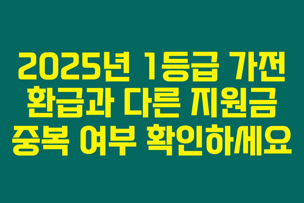 2025년 1등급 가전 환급과 다른 지원금 중복 여부 확인하세요