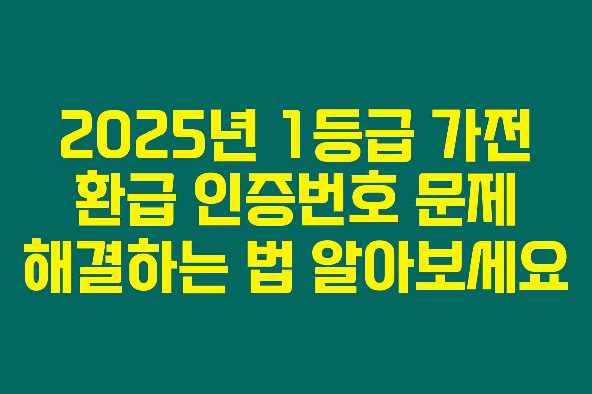 2025년 1등급 가전 환급 인증번호 문제 해결하는 법 알아보세요