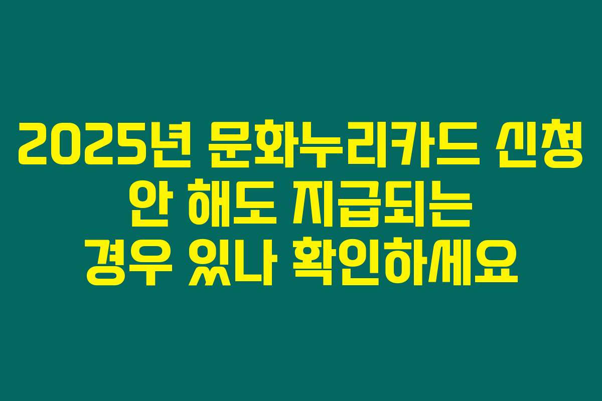 2025년 문화누리카드 신청 안 해도 지급되는 경우 있나 확인하세요