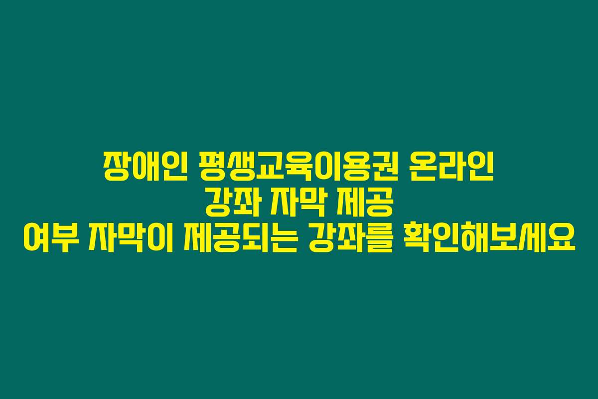 장애인 평생교육이용권 온라인 강좌 자막 제공 여부 자막이 제공되는 강좌를 확인해보세요