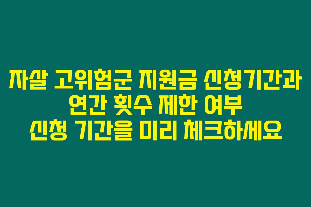 자살 고위험군 지원금 신청기간과 연간 횟수 제한 여부 신청 기간을 미리 체크하세요
