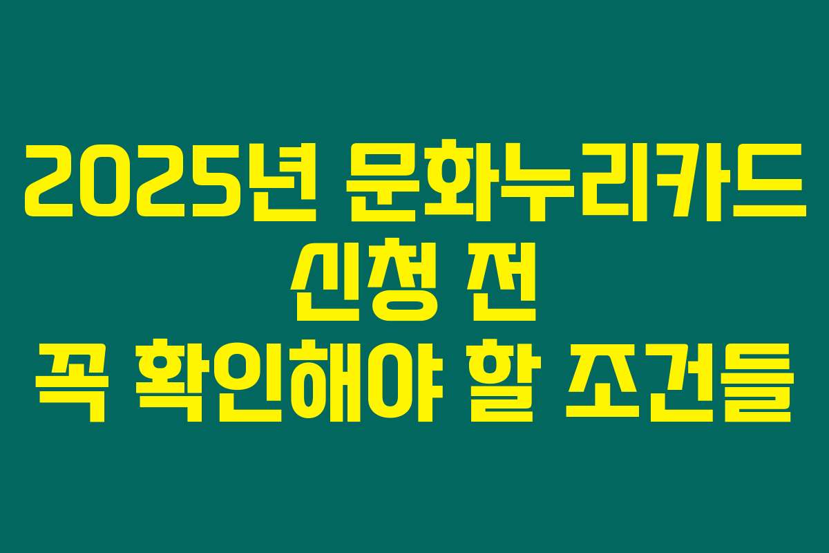 2025년 문화누리카드 신청 전 꼭 확인해야 할 조건들