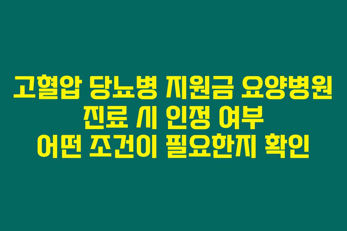 고혈압 당뇨병 지원금 요양병원 진료 시 인정 여부 어떤 조건이 필요한지 확인