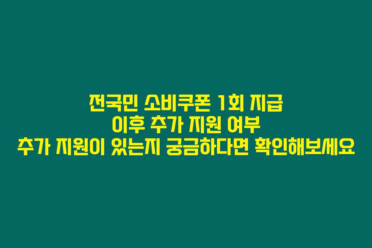 전국민 소비쿠폰 1회 지급 이후 추가 지원 여부 추가 지원이 있는지 궁금하다면 확인해보세요