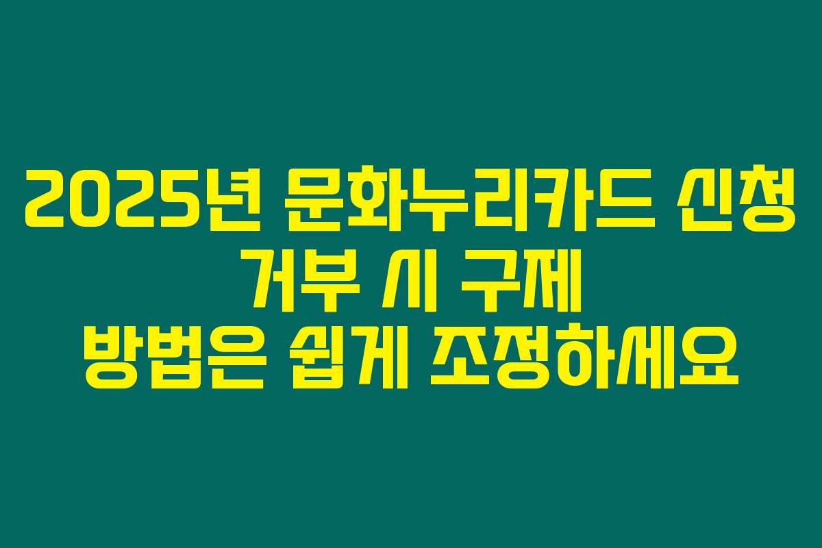 2025년 문화누리카드 신청 거부 시 구제 방법은 쉽게 조정하세요
