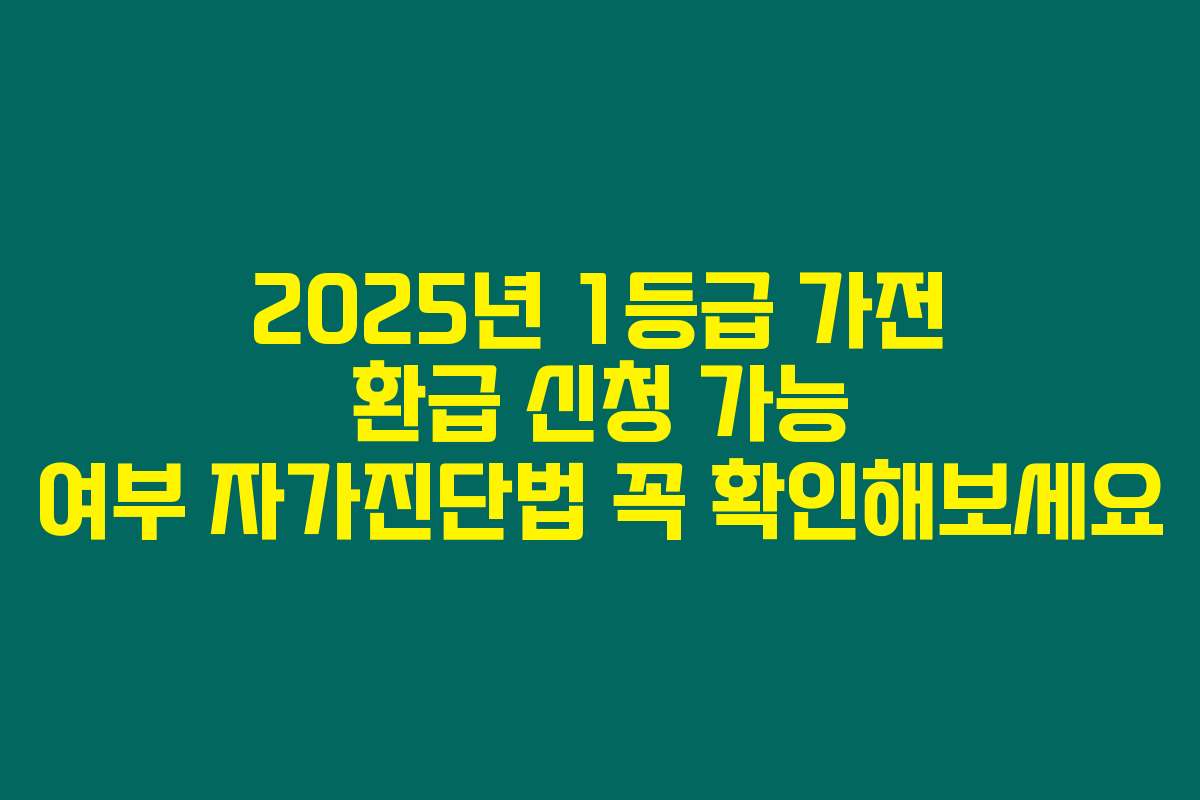 2025년 1등급 가전 환급 신청 가능 여부 자가진단법 꼭 확인해보세요