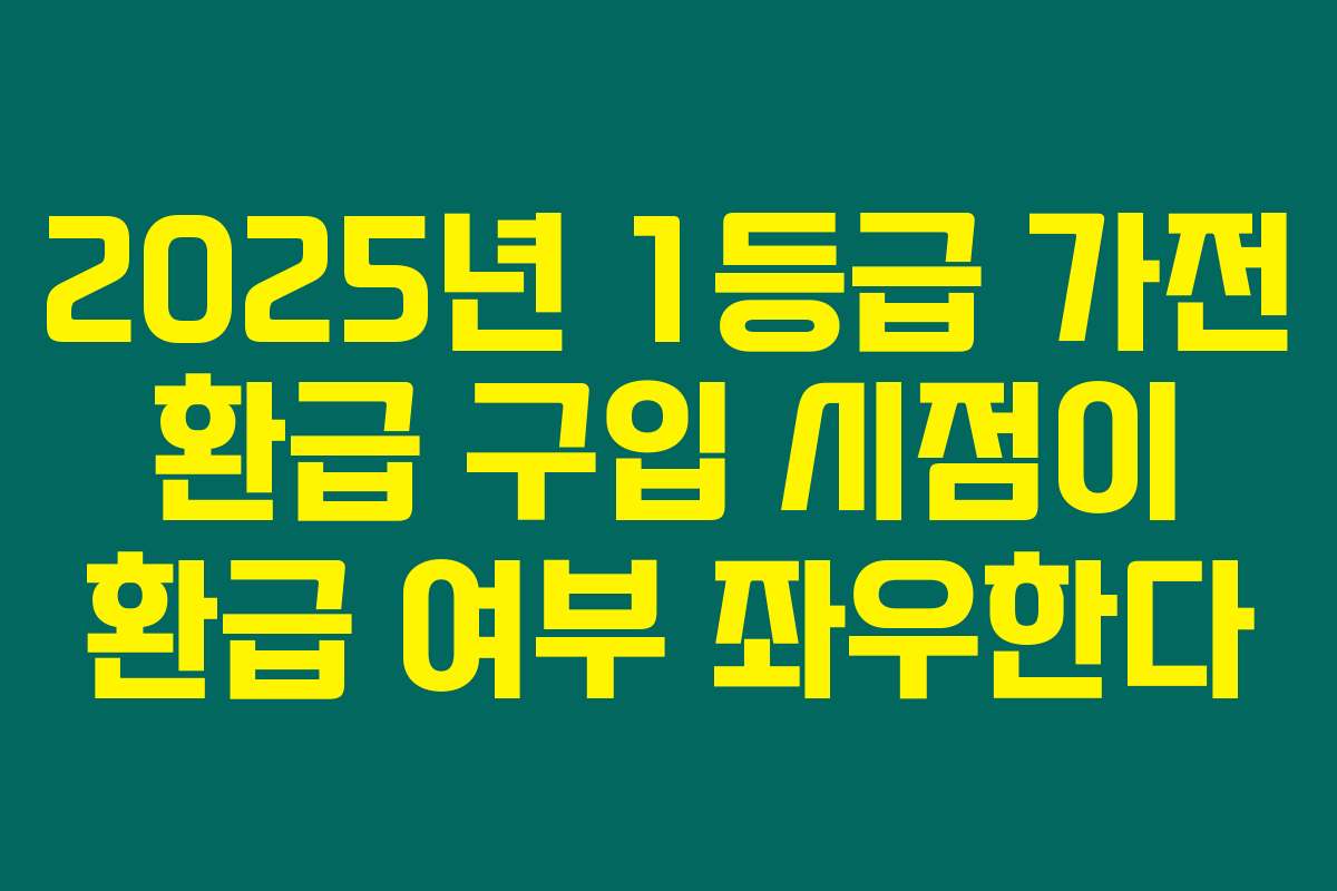 2025년 1등급 가전 환급 구입 시점이 환급 여부 좌우한다