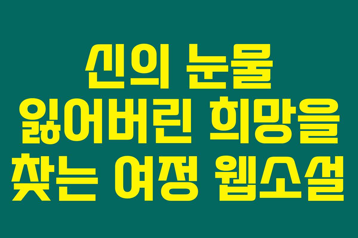 신의 눈물 잃어버린 희망을 찾는 여정  웹소설
