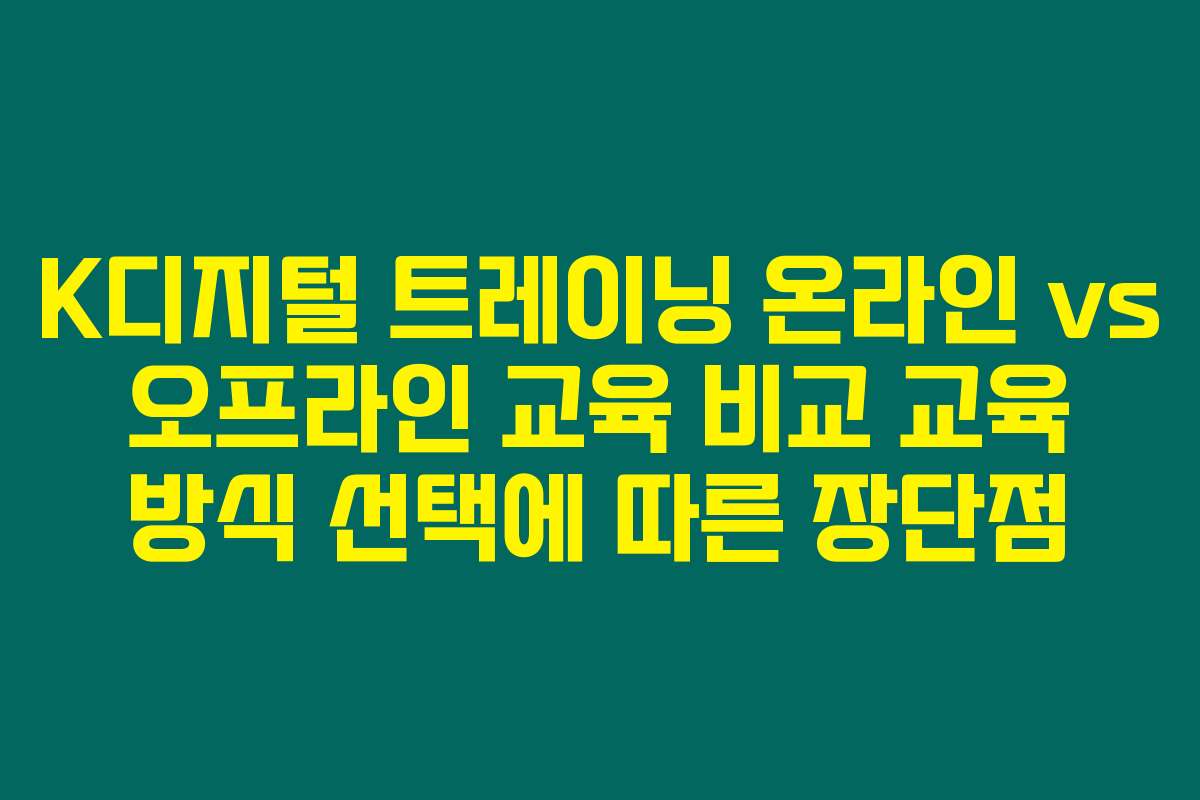 K디지털 트레이닝 온라인 vs 오프라인 교육 비교 교육 방식 선택에 따른 장단점
