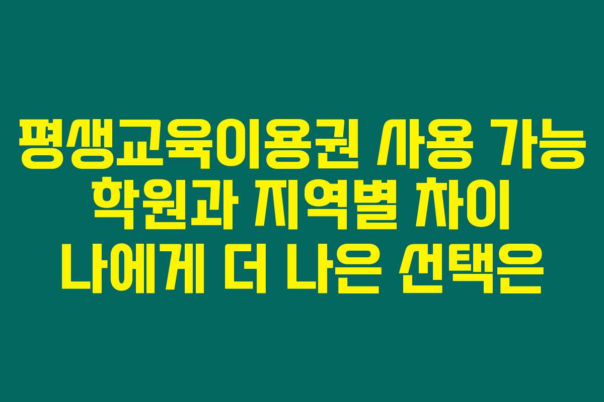 평생교육이용권 사용 가능 학원과 지역별 차이 나에게 더 나은 선택은