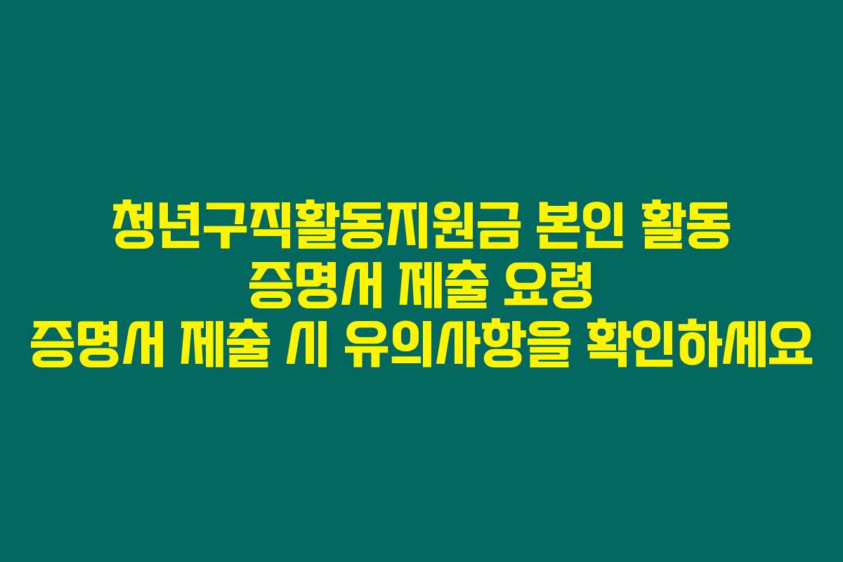 청년구직활동지원금 본인 활동 증명서 제출 요령 증명서 제출 시 유의사항을 확인하세요