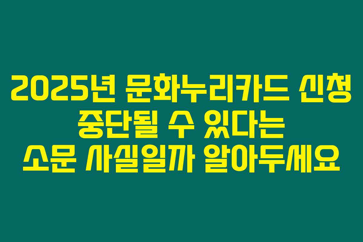 2025년 문화누리카드 신청 중단될 수 있다는 소문 사실일까 알아두세요
