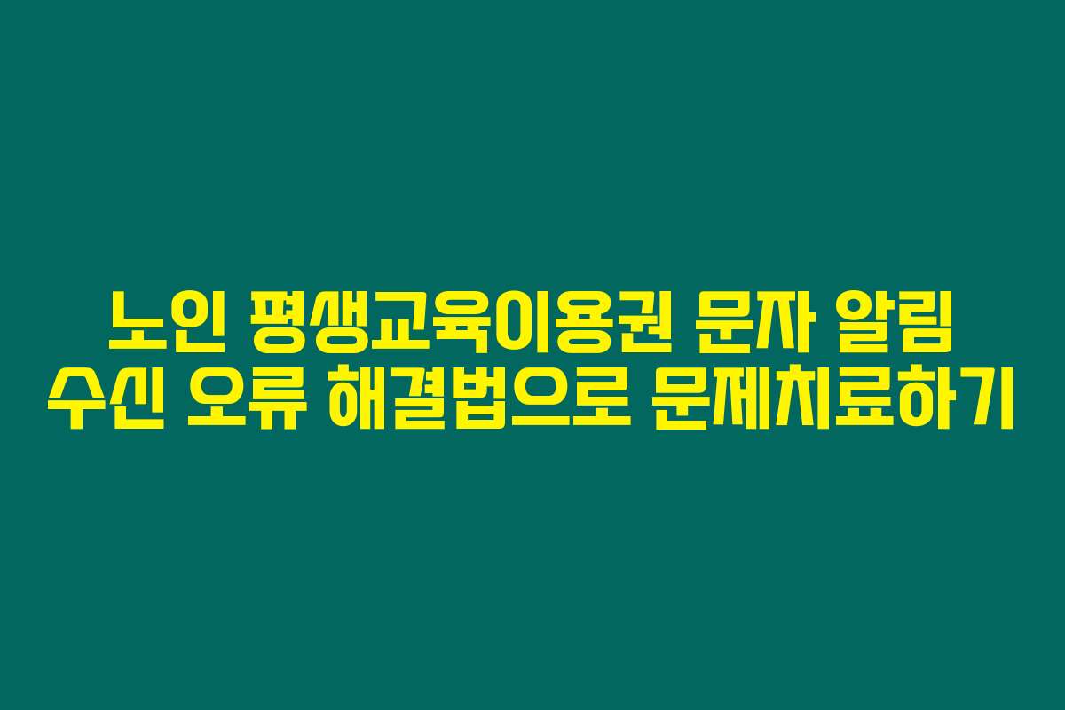 노인 평생교육이용권 문자 알림 수신 오류 해결법으로 문제치료하기