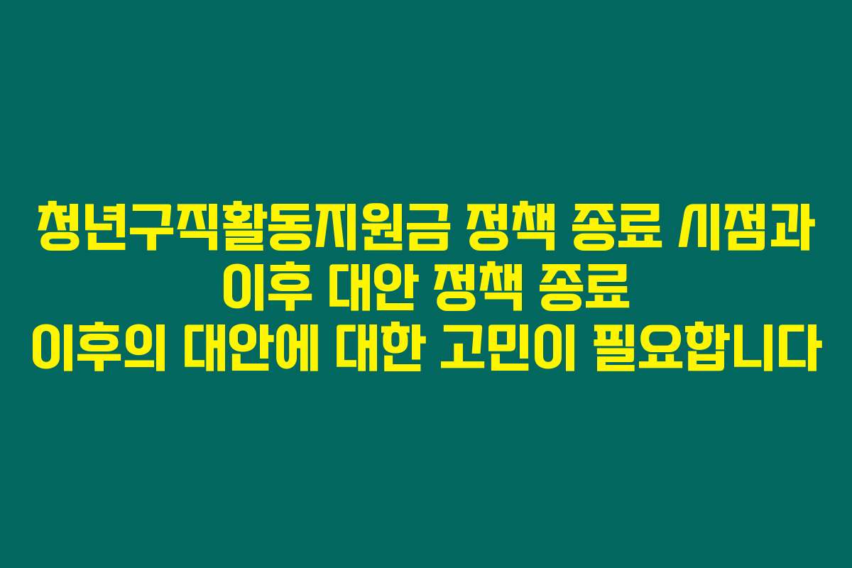 청년구직활동지원금 정책 종료 시점과 이후 대안 정책 종료 이후의 대안에 대한 고민이 필요합니다