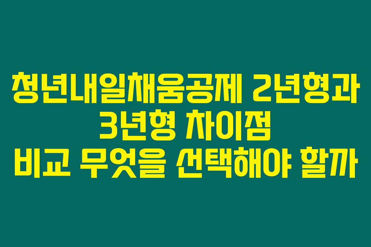 청년내일채움공제 2년형과 3년형 차이점 비교 무엇을 선택해야 할까