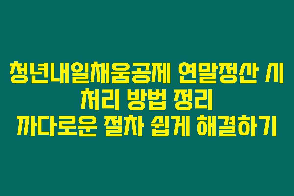 청년내일채움공제 연말정산 시 처리 방법 정리 까다로운 절차 쉽게 해결하기