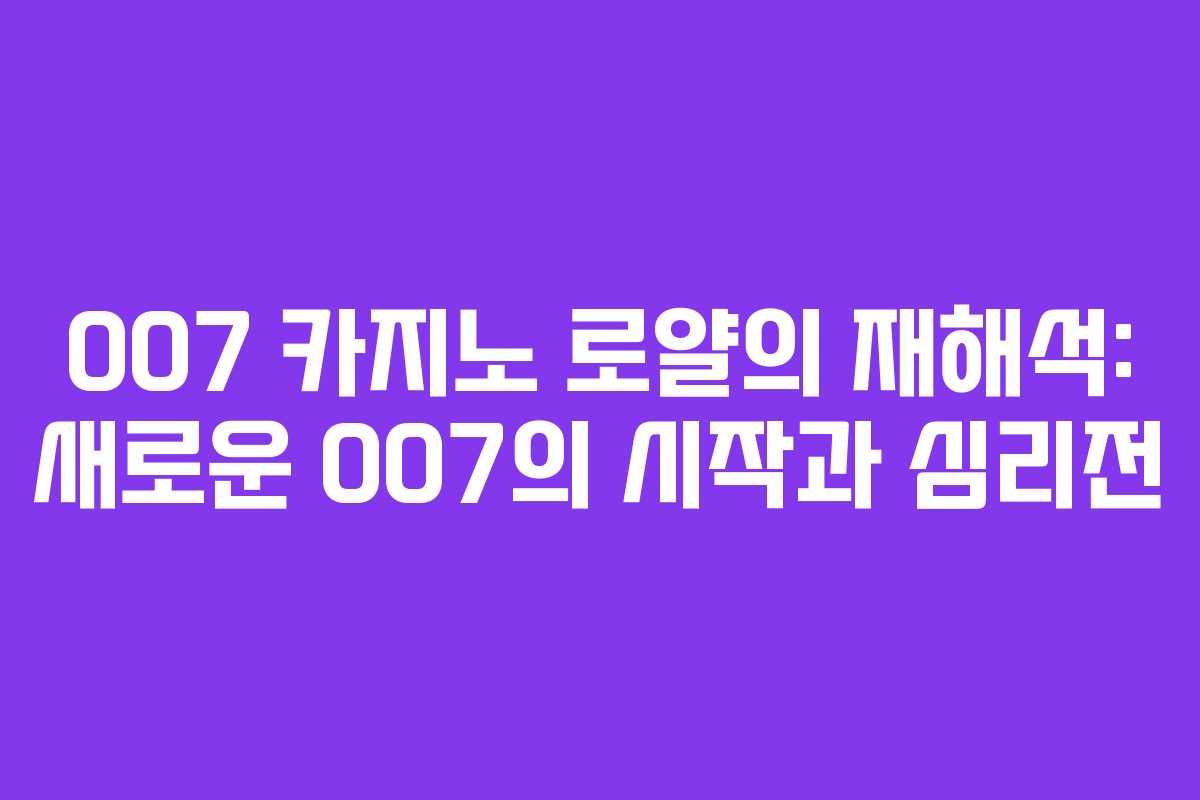 007 카지노 로얄의 재해석: 새로운 007의 시작과 심리전