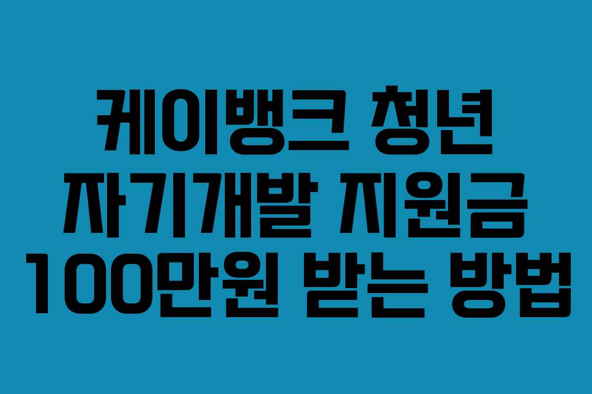 케이뱅크 청년 자기개발 지원금 100만원 받는 방법