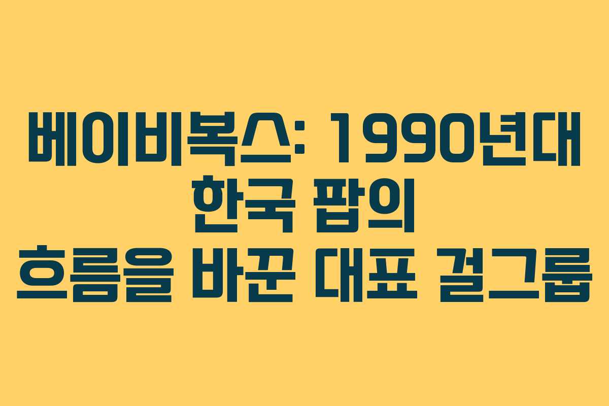 베이비복스: 1990년대 한국 팝의 흐름을 바꾼 대표 걸그룹