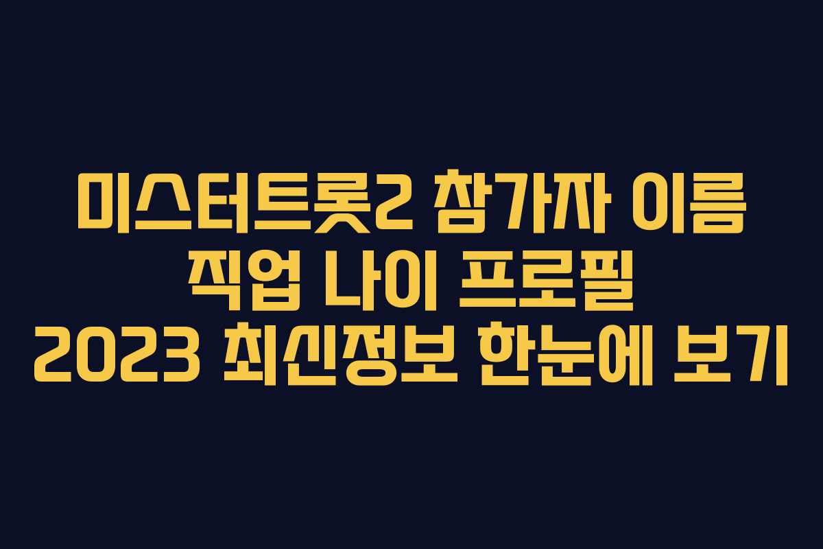 미스터트롯2 참가자 이름 직업 나이 프로필 2023 최신정보 한눈에 보기