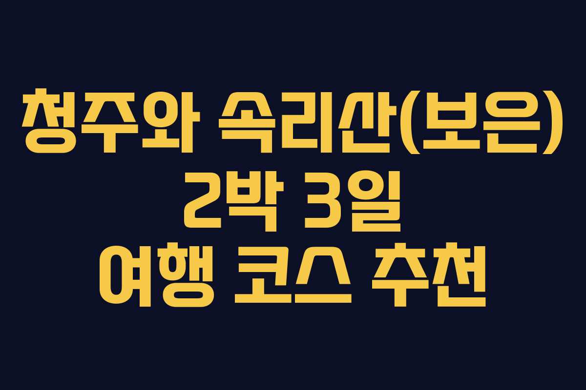 청주와 속리산(보은) 2박 3일 여행 코스 추천