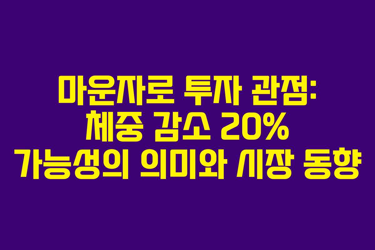 마운자로 투자 관점: 체중 감소 20% 가능성의 의미와 시장 동향