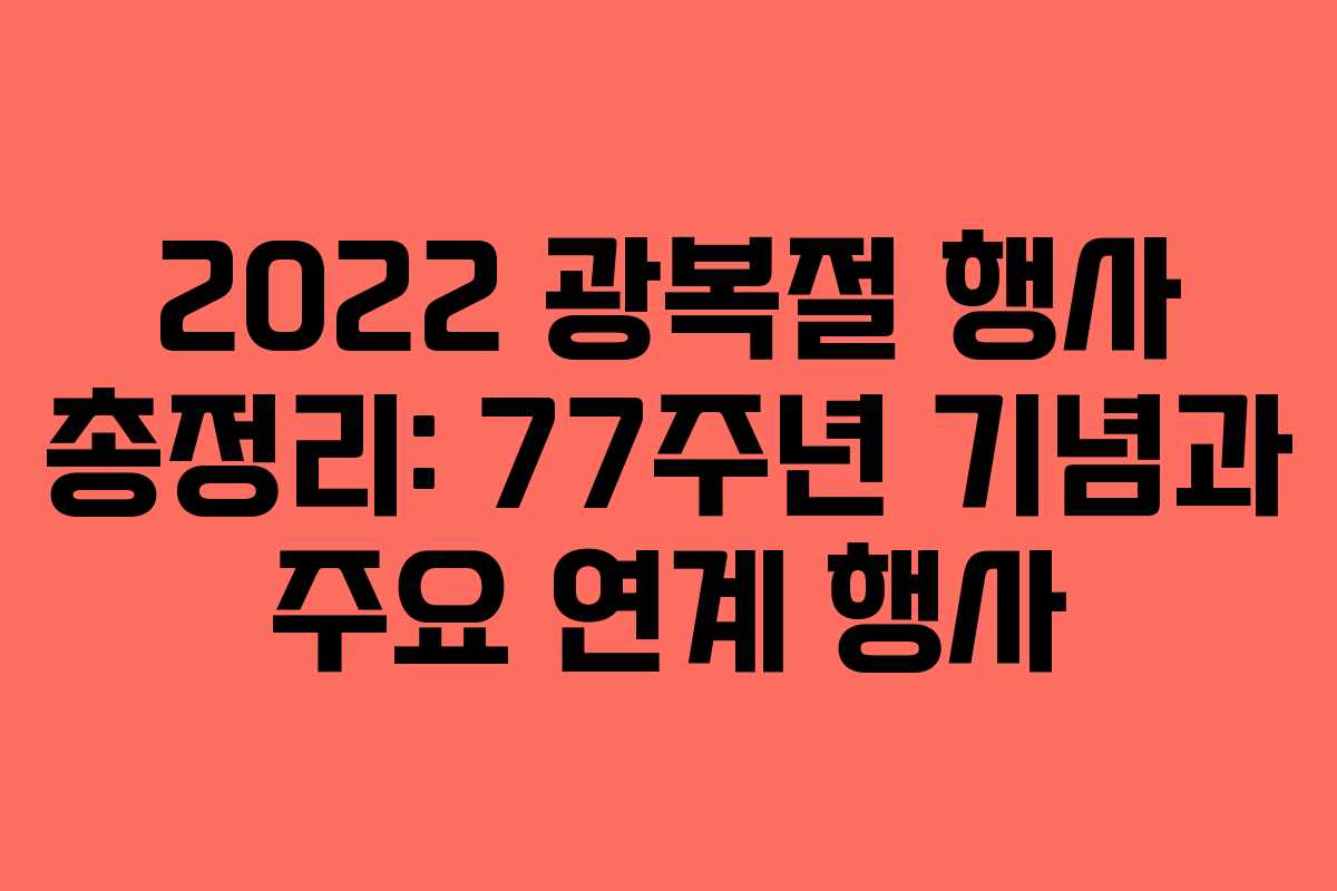 2022 광복절 행사 총정리: 77주년 기념과 주요 연계 행사