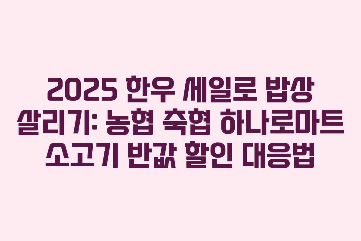 2025 한우 세일로 밥상 살리기: 농협 축협 하나로마트 소고기 반값 할인 대응법