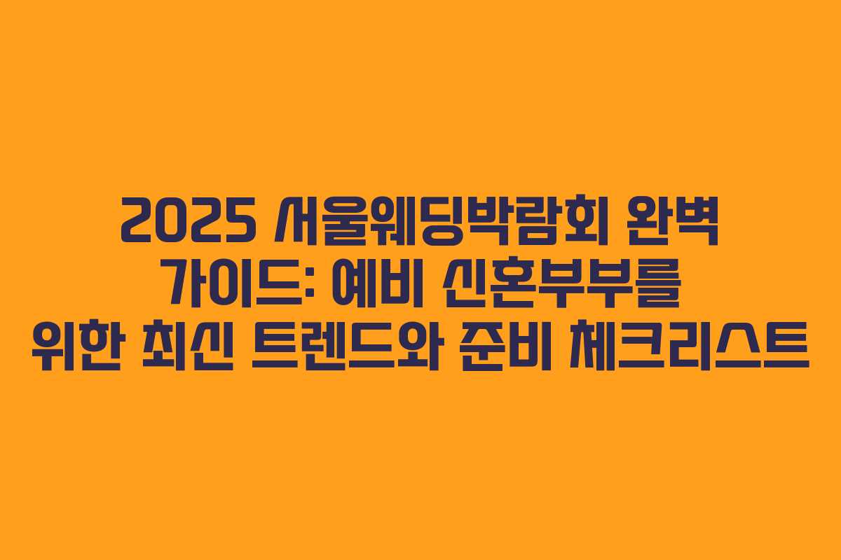 2025 서울웨딩박람회 완벽 가이드: 예비 신혼부부를 위한 최신 트렌드와 준비 체크리스트