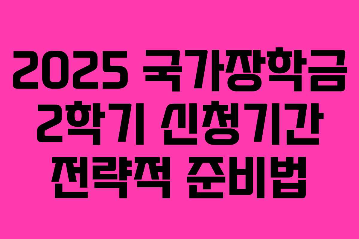 2025 국가장학금 2학기 신청기간 전략적 준비법