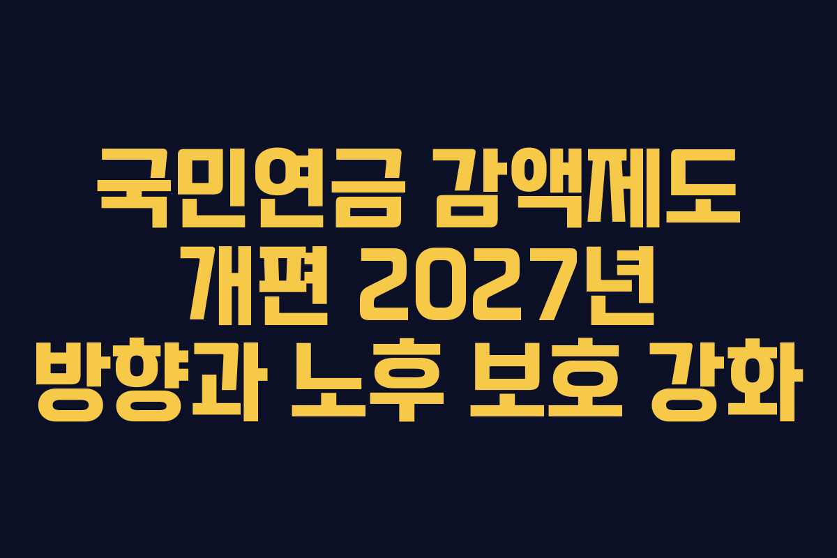 국민연금 감액제도 개편 2027년 방향과 노후 보호 강화