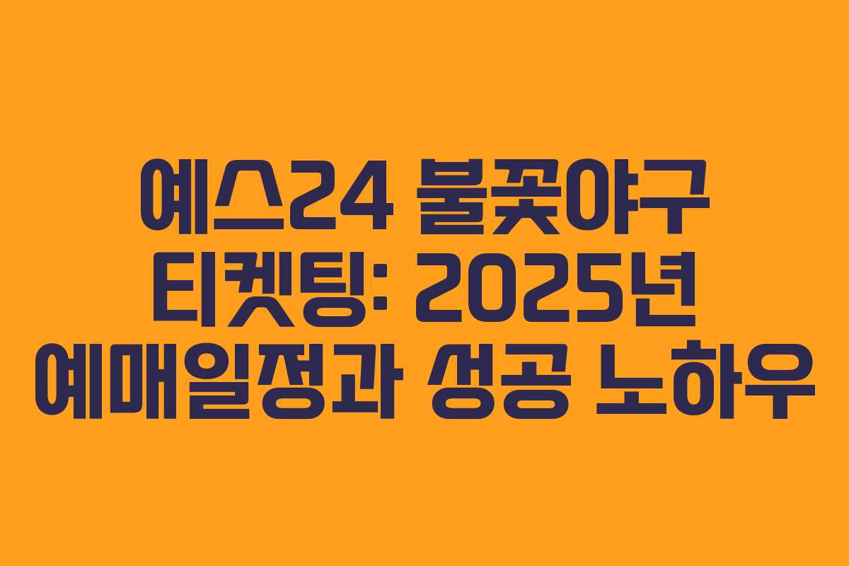 예스24 불꽃야구 티켓팅: 2025년 예매일정과 성공 노하우