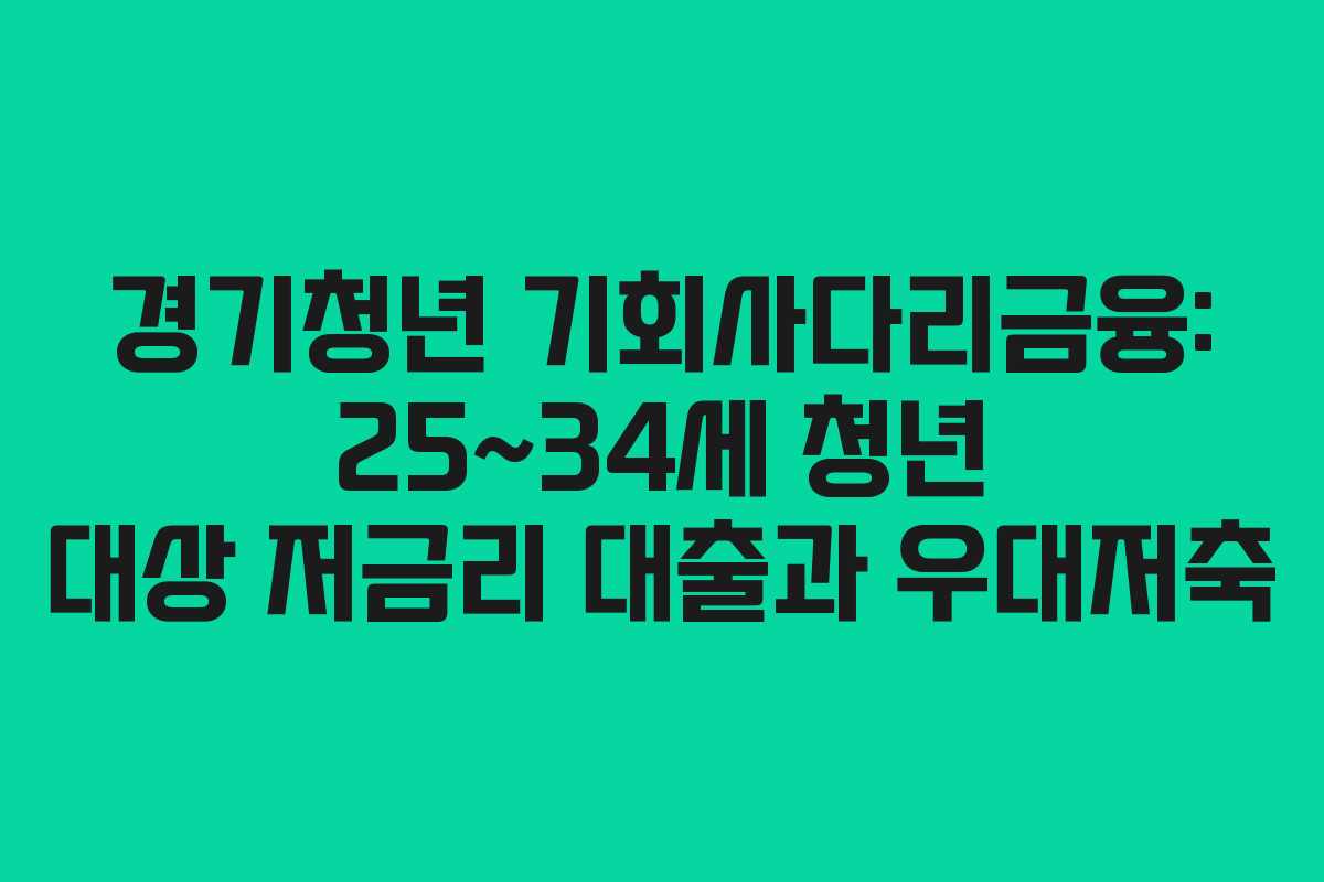 경기청년 기회사다리금융: 25~34세 청년 대상 저금리 대출과 우대저축