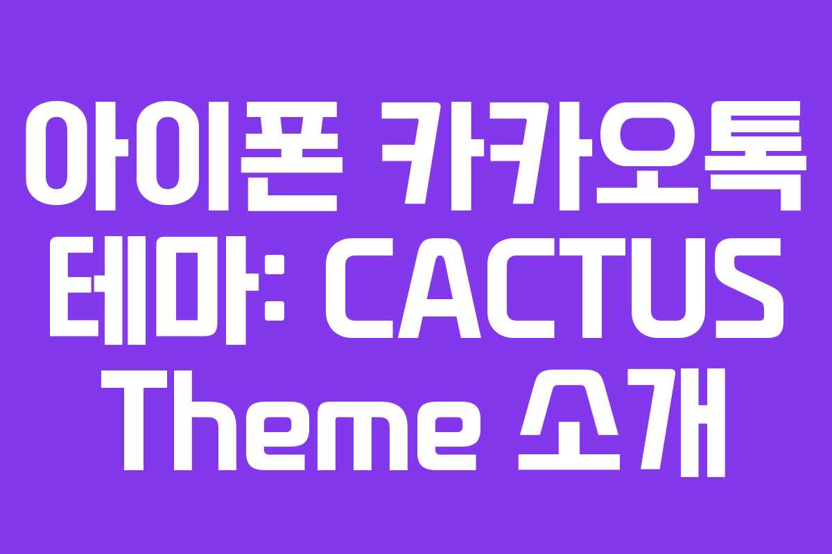 아이폰 카카오톡 테마: CACTUS Theme 소개