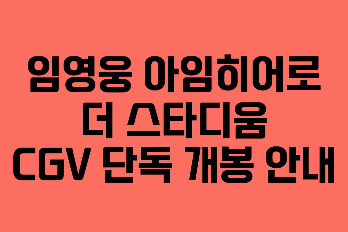 임영웅 아임히어로 더 스타디움 CGV 단독 개봉 안내