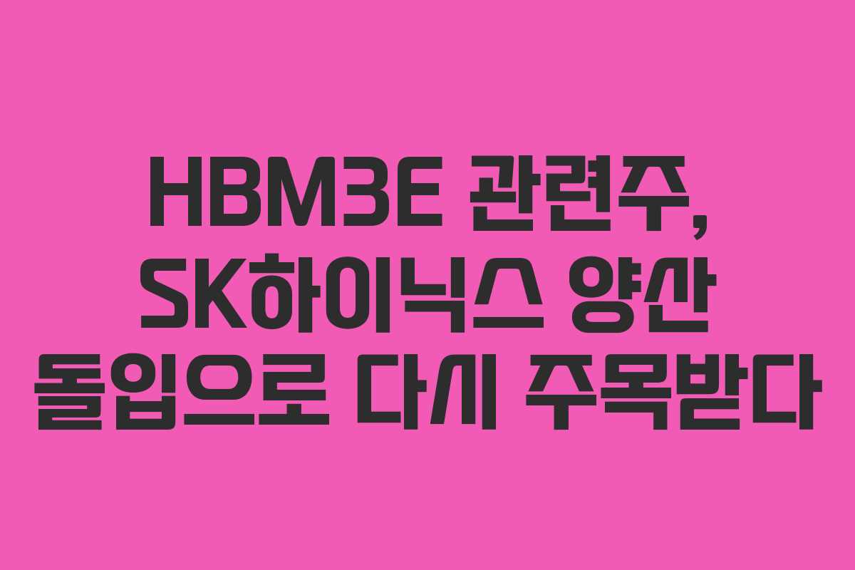 HBM3E 관련주, SK하이닉스 양산 돌입으로 다시 주목받다