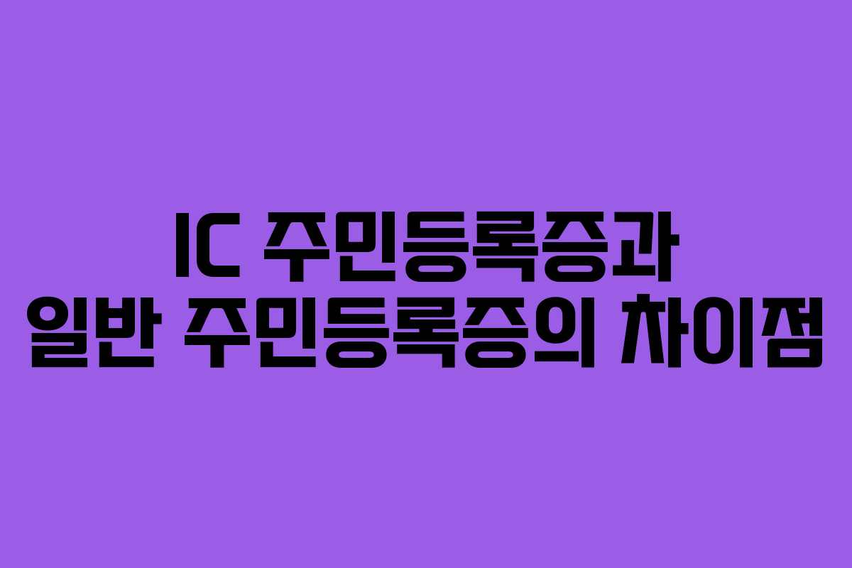 IC 주민등록증과 일반 주민등록증의 차이점