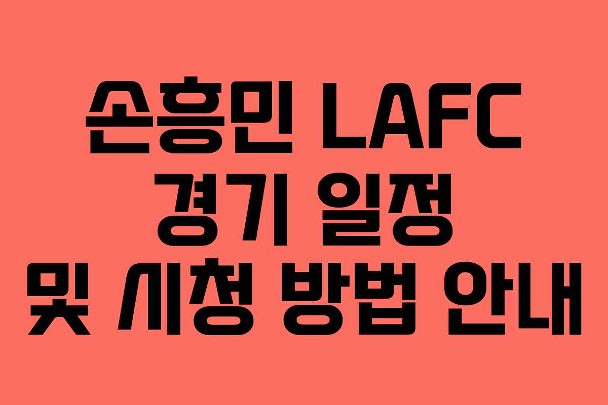 손흥민 LAFC 경기 일정 및 시청 방법 안내