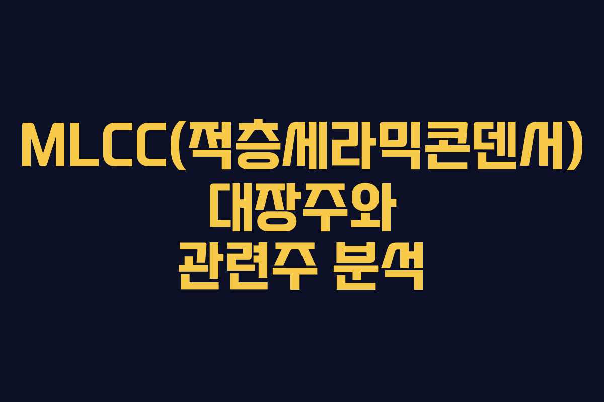 MLCC(적층세라믹콘덴서) 대장주와 관련주 분석