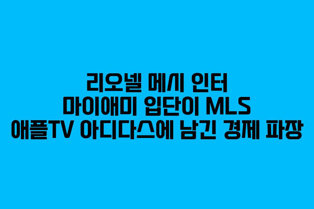 리오넬 메시 인터 마이애미 입단이 MLS 애플TV 아디다스에 남긴 경제 파장