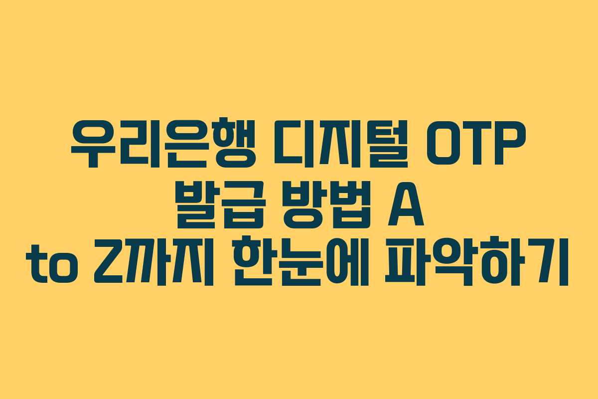 우리은행 디지털 OTP 발급 방법 A to Z까지 한눈에 파악하기