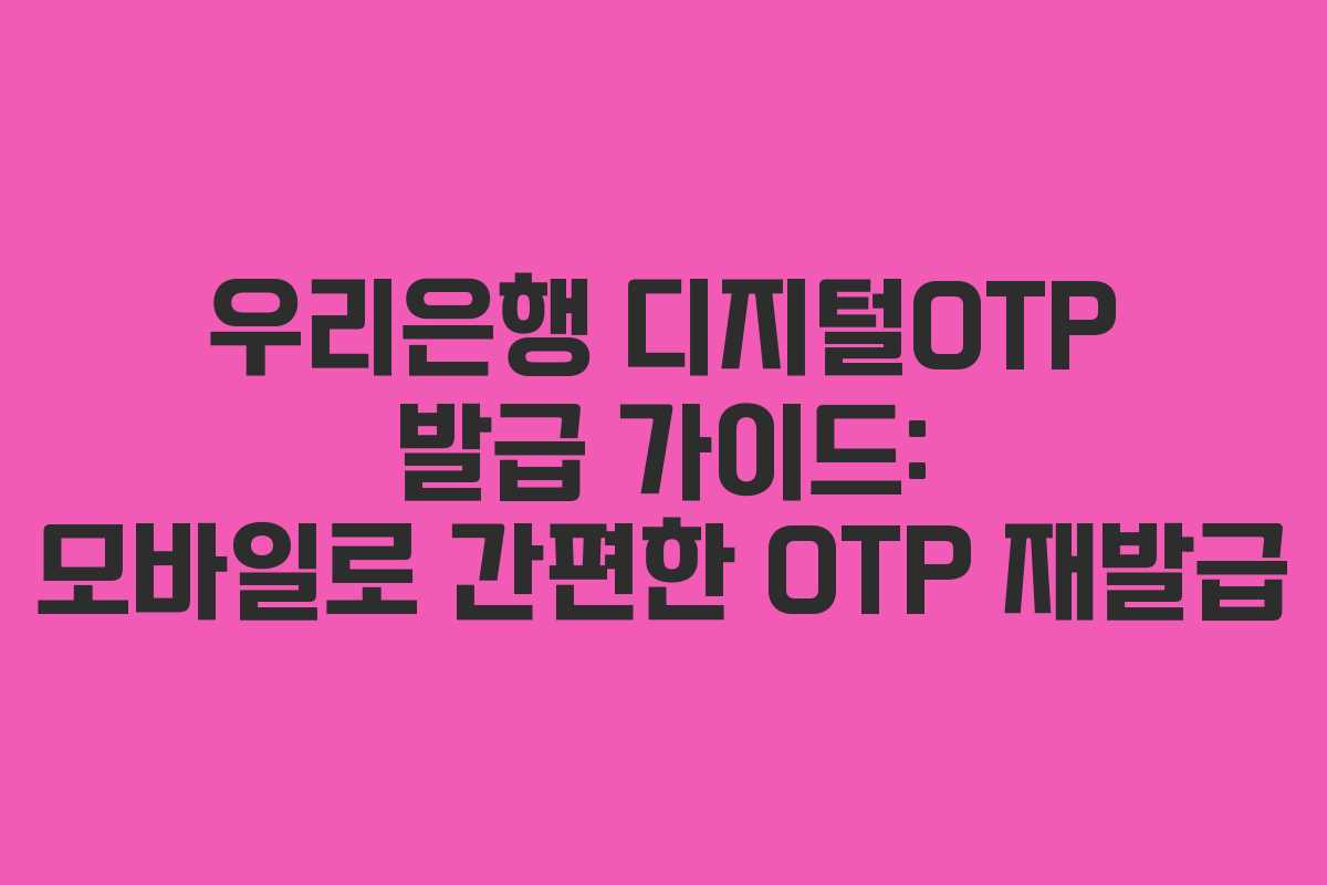 우리은행 디지털OTP 발급 가이드: 모바일로 간편한 OTP 재발급