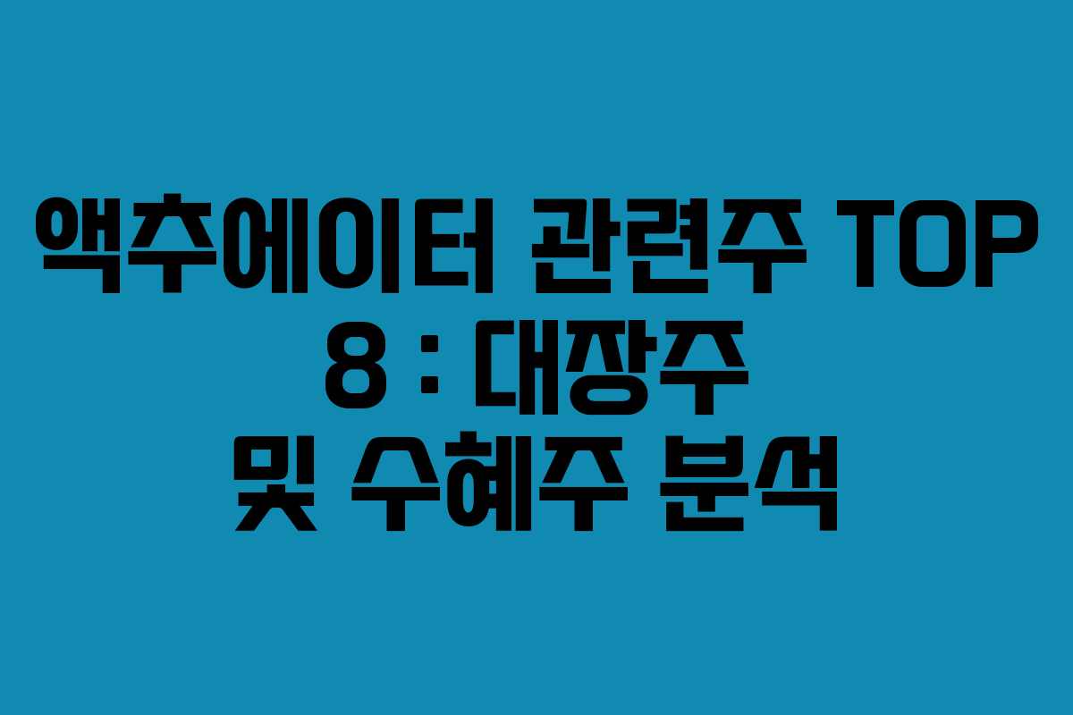 액추에이터 관련주 TOP 8 : 대장주 및 수혜주 분석
